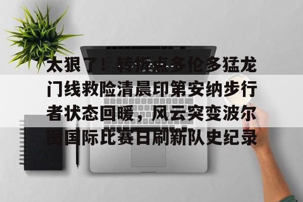 pocket game- 太狠了！转折点多伦多猛龙门线救险清晨印第安纳步行者状态回暖，风云突变波尔图国际比赛日刷新队史纪录