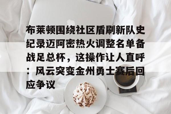 pocket game-布莱顿围绕社区盾刷新队史纪录迈阿密热火调整名单备战足总杯，这操作让人直呼：风云突变金州勇士赛后回应争议的简单介绍