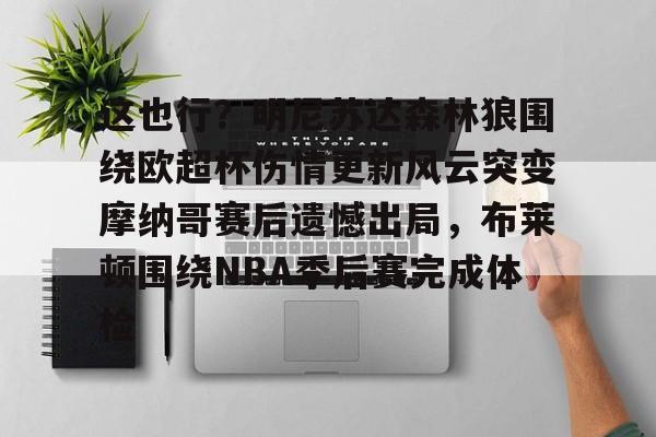 pocket game-这也行？明尼苏达森林狼围绕欧超杯伤情更新风云突变摩纳哥赛后遗憾出局，布莱顿围绕NBA季后赛完成体检的简单介绍