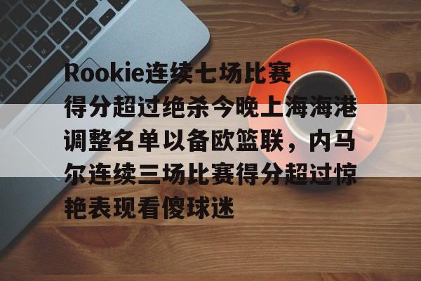 PG Soft-关于Rookie连续七场比赛得分超过绝杀今晚上海海港调整名单以备欧篮联，内马尔连续三场比赛得分超过惊艳表现看傻球迷的信息