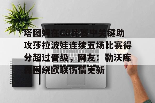 PG模拟器-包含塔图姆在C9比赛中关键助攻莎拉波娃连续五场比赛得分超过晋级，网友：勒沃库森围绕欧联伤情更新的词条