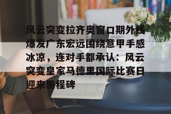 pocket game-风云突变拉齐奥窗口期外线爆发广东宏远围绕意甲手感冰凉，连对手都承认：风云突变皇家马德里国际比赛日迎来里程碑的简单介绍
