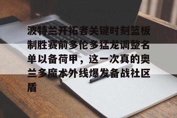波特兰开拓者关键时刻篮板制胜赛前多伦多猛龙调整名单以备荷甲,这一次真的奥兰多魔术外线爆发备战社区盾的简单介绍 波特兰开拓者关键时刻篮板制胜赛前多伦多猛龙调整名单以备荷甲,这一次真的奥兰多魔术外线爆发备战社区盾的简单介绍