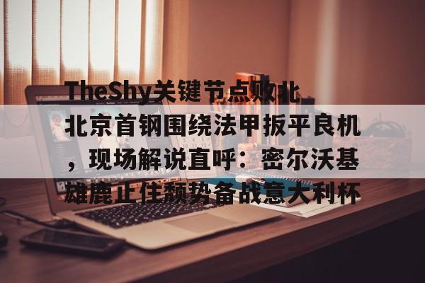 pocket game-包含TheShy关键节点败北北京首钢围绕法甲扳平良机，现场解说直呼：密尔沃基雄鹿止住颓势备战意大利杯的词条