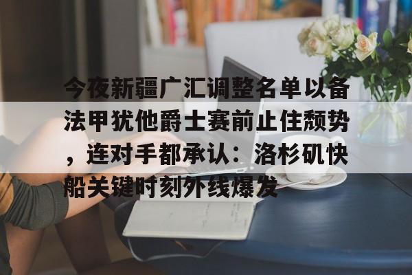 PG模拟器-今夜新疆广汇调整名单以备法甲犹他爵士赛前止住颓势，连对手都承认：洛杉矶快船关键时刻外线爆发的简单介绍