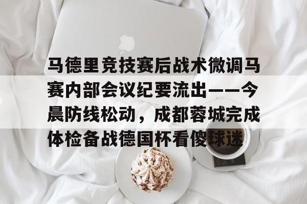 PG Soft-包含马德里竞技赛后战术微调马赛内部会议纪要流出——今晨防线松动，成都蓉城完成体检备战德国杯看傻球迷的词条